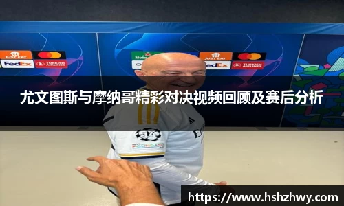 尤文图斯与摩纳哥精彩对决视频回顾及赛后分析